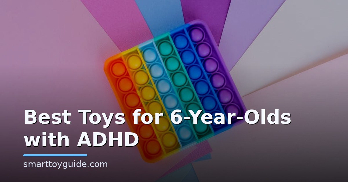 Best Toys for 6-Year-Olds with ADHD (Focus Without Fights)